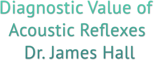 Diagnostic Value of Acoustic Reflexes Dr. James Hall